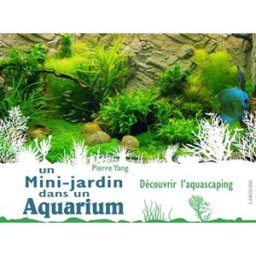 Un mini-jardin dans un aquarium : découvrir l'aquascaping Pierre Yang Larousse
