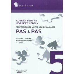 Perfectionnez votre jeu de la carte pas à pas. Vol. 5. Jeu avec le mort : approfondissement. Vol. 1 Robert Berthe, Norbert Lébely EPS Le Bridgeur