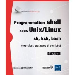 Programmation shell sous Unix-Linux : sh, ksh, bash (avec exercices corrigés) Christine Deffaix Rémy ENI