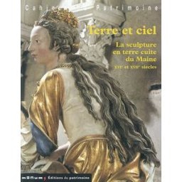Terre et ciel : la sculpture en terre cuite du Maine (XVIe et XVIIe siècles) bresc-bautier, geneviève Monum, Ed. du Patrimoine