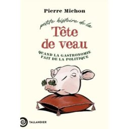 Petite histoire de la tête de veau : quand la gastronomie fait de la politique Pierre Michon Tallandier