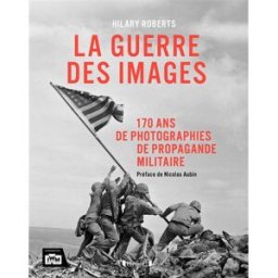La guerre des images : 170 ans de photographies de propagande militaire Hilary Roberts Gründ