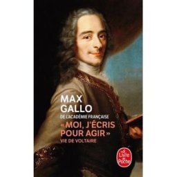Moi, j'écris pour agir : vie de Voltaire Max Gallo Le Livre de poche