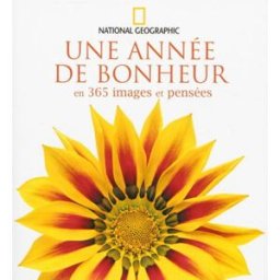 Une année de bonheur : en 365 images et pensées national geographic National Geographic