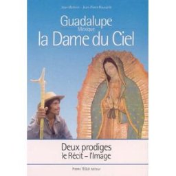 Guadalupe (Mexique), la Dame du ciel : deux prodiges, le récit, l'image Jean Mathiot, Jean-Pierre Rousselle Téqui