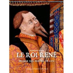 Le roi René, prince des fleurs de lys Françoise Robin Ouest-France
