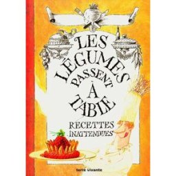 Les légumes passent à table : recettes inattendues Côté jardins (périodique) Terre vivante