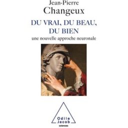 Du vrai, du beau, du bien : une nouvelle approche neuronale Jean-Pierre Changeux O. Jacob