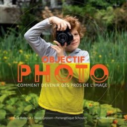 Objectif photo : comment devenir des pros de l'image Julie Balagué, David Groison, Pierangélique Schouler Actes Sud jeunesse