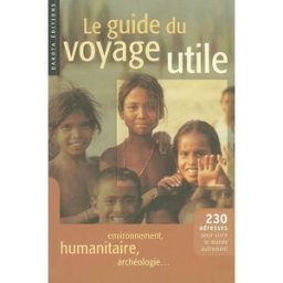 Le guide du voyage utile : 230 adresses pour vivre le monde autrement : environnement, humanitaire, collectif Belles Balades éditions