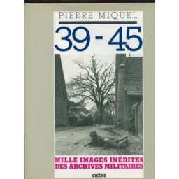 39 - 45, mille images inédites des archives militaires miquel pierre editions du chêne