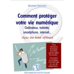 Comment protéger votre vie numérique : ordinateur, tablette, smarphone, Internet... : ayez les bons Michèle Germain Puits fleuri
