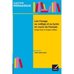 Lire l'image au collège et au lycée en cours de français : images fixes et images mobiles Fanny Deschamps Hatier