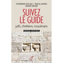 Suivez le guide : juifs, chrétiens, musulmans : manuel pratique Catherine Golliau, Pascal Mateo, Ariane Singer Cerf