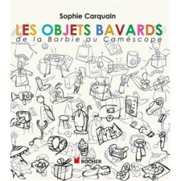 Les objets bavards : de la Barbie au caméscope : chroniques Sophie Carquain Rocher