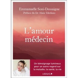 L'amour médecin : un témoignage lumineux pour un autre regard sur la maladie, la santé, la vie Emmanuelle Soni-Dessaigne Leduc.s éditions