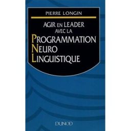 Agir en leader avec la Programmation Neuro Linguistique Pierre Longin Dunod