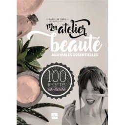 Mon atelier beauté aux huiles essentielles : 100 recettes sur-mesure Danielle Sade la Plage