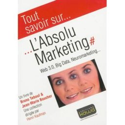L'absolu marketing : web 3.0, big data, neuromarketing... Bruno Teboul, Jean-Marie Boucher Kawa