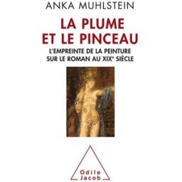 La plume et le pinceau : l'empreinte de la peinture sur le roman au XIXe siècle Anka Muhlstein O. Jacob