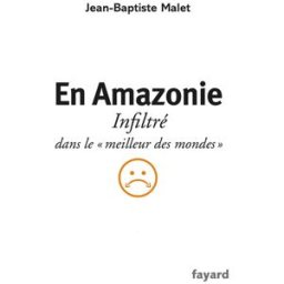 En Amazonie : infiltré dans le meilleur des mondes Jean-Baptiste Malet Fayard