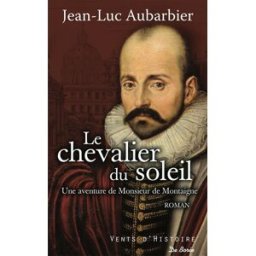 Le chevalier du Soleil : une aventure de monsieur de Montaigne Jean-Luc Aubarbier Ed. De Borée