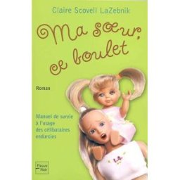 Ma soeur, ce boulet : manuel de survie à l'usage des célibataires endurcies Claire Scovell LaZebnik Fleuve noir