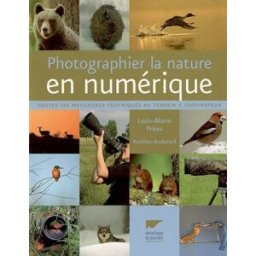Photographier la nature en numérique : toutes les meilleures techniques du terrain à l'ordinateur Louis-Marie Préau, Aurélien Audevard Delachaux et Niestlé