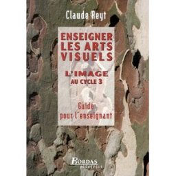 Enseigner les arts visuels : l'image au cycle 3 : guide pour l'enseignant Claude Reyt Bordas