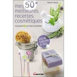 Mes 50 meilleures recettes cosmétiques : aux plantes & aux huiles essentielles Natacha Thibault Grancher