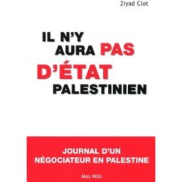 Il n'y aura pas d'Etat palestinien : journal d'un négociateur en Palestine Ziyad Clot Max Milo