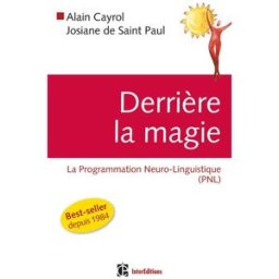 Derrière la magie : la programmation Neuro-Linguistique (PNL) Alain Cayrol, Josiane de Saint Paul InterEditions