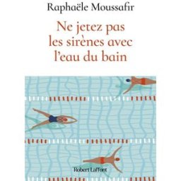 Ne jetez pas les sirènes avec l'eau du bain Raphaële Moussafir R. Laffont