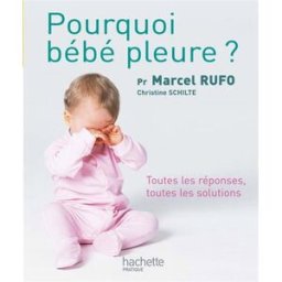 Elever bébé. Bébé pleure : toutes les réponses, toutes les solutions Marcel Rufo, Christine Schilte Hachette Pratique