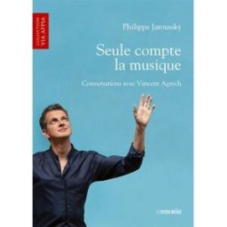 Seule compte la musique : conversations avec Vincent Agrech Philippe Jaroussky, Vincent Agrech Papiers Musique
