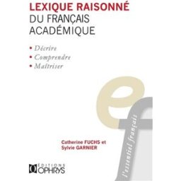 Lexique raisonné du français académique. Vol. 1. Les collocations verbo-nominales (commencement, con Catherine Fuchs, Sylvie Garnier Ophrys