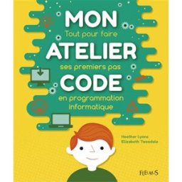 Mon atelier code : tout pour faire ses premiers pas en programmation informatique Elizabeth Tweedale, Heather Lyons Fleurus