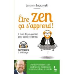 Etre zen ça s'apprend ! : 8 semaines de programme pour vaincre le stress, l'anxiété et l'angoisse Benjamin Lubszynski Litos