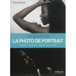 Les secrets de la photo de portrait : matériel, éclairage, direction du modèle Pascal Druel Eyrolles