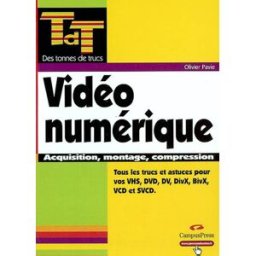 Vidéo numérique : acquisition, montage, conversion VHS, DVD, DV, DivX, BivX, VCD, SVCD et satellite Olivier Pavie CampusPress