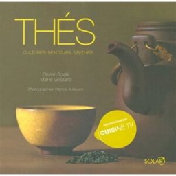 Thés : cultures, senteurs, saveurs Olivier Scala, Marie Grézard Solar