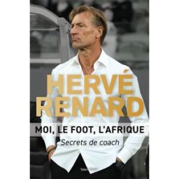 Moi, le foot, l'Afrique : secrets de coach Hervé Renard Talent éditions