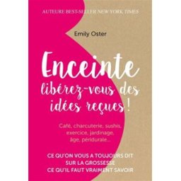 Enceinte : libérez-vous des idées reçues ! : ce qu'on vous a toujours dit sur la grossesse, ce qu'il Emily Oster Quanto