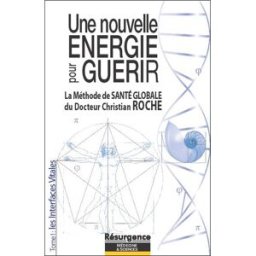 Une nouvelle énergie pour guérir. Vol. 1. Les interfaces vitales Christian Roche Ed. Résurgence