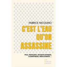 C'est l'eau qu'on assassine : PFAS, pesticides, microplastiques, cosmétiques, médicaments... Fabrice Nicolino Les Liens qui libèrent
