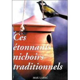 Ces étonnants nichoirs traditionnels : ouvrage d'étude et guide pratique de construction Max Labbé Maison de la santé