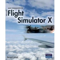Aux commandes de Microsoft Flight Simulator X Bernard Jolivalt Pearson Education