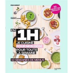 En 1 h je cuisine pour mon bébé pour toute la semaine : 10 semaines de menus : 50 recettes inratable Eva Harlé Hachette Pratique
