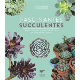 Fascinantes succulentes : choisir, cultiver et prendre soin des cactus et autres plantes grasses John Bagnasco, Bob Reidmuller Delachaux et Niestlé