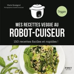 Mes recettes veggie au robot-cuiseur : 150 recettes faciles et rapides ! Marie Rossignol First Editions